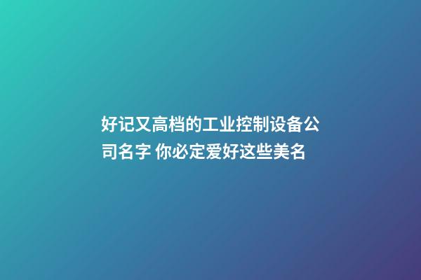 好记又高档的工业控制设备公司名字 你必定爱好这些美名-第1张-公司起名-玄机派